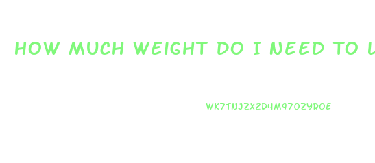 How Much Weight Do I Need To Lose