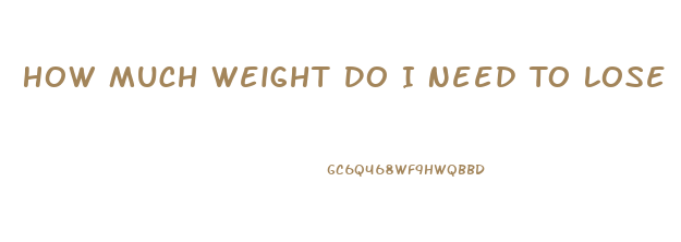 How Much Weight Do I Need To Lose