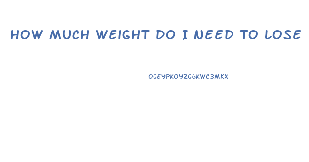 How Much Weight Do I Need To Lose