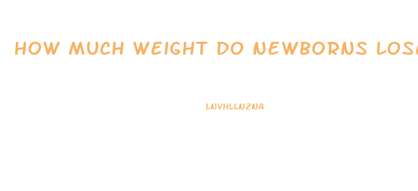 How Much Weight Do Newborns Lose