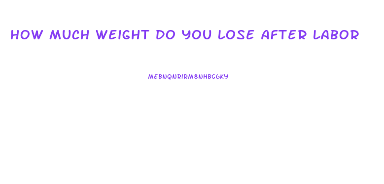 How Much Weight Do You Lose After Labor