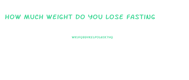 How Much Weight Do You Lose Fasting