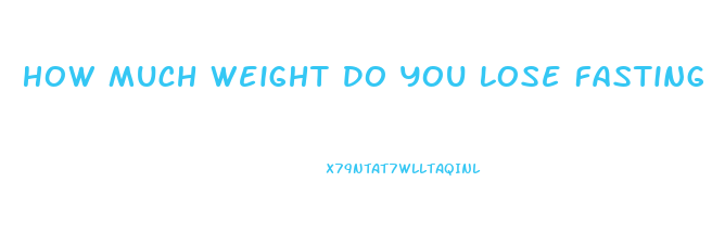 How Much Weight Do You Lose Fasting