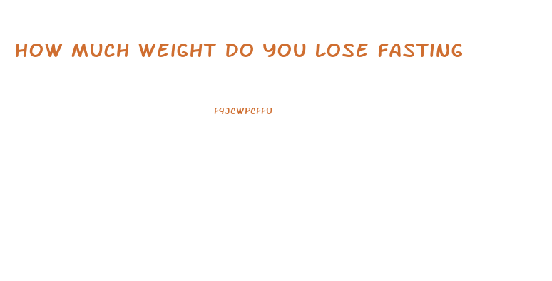 How Much Weight Do You Lose Fasting