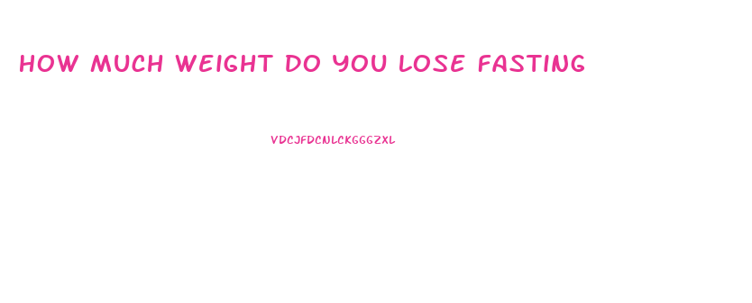 How Much Weight Do You Lose Fasting