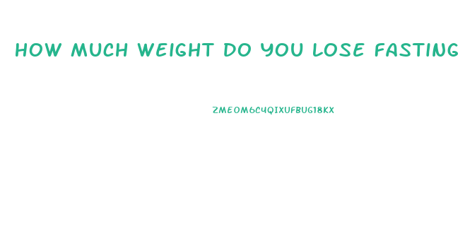 How Much Weight Do You Lose Fasting