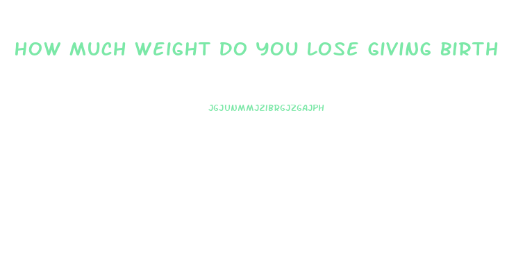 How Much Weight Do You Lose Giving Birth