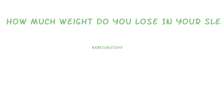 How Much Weight Do You Lose In Your Sleep