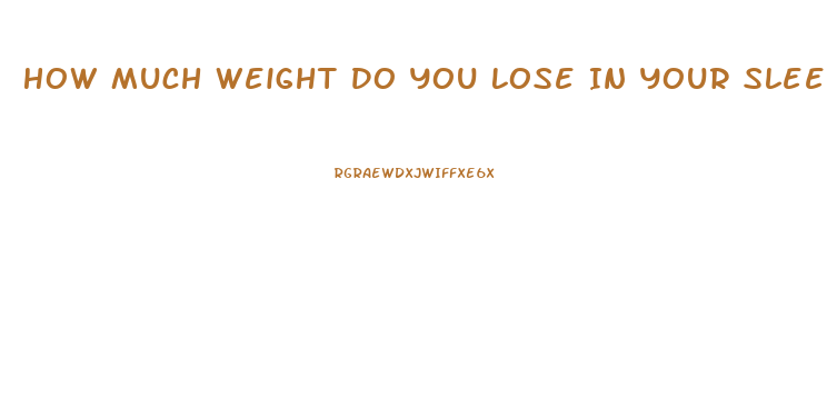 How Much Weight Do You Lose In Your Sleep