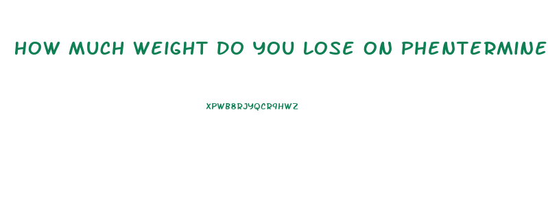 How Much Weight Do You Lose On Phentermine