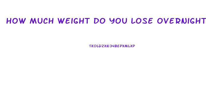 How Much Weight Do You Lose Overnight