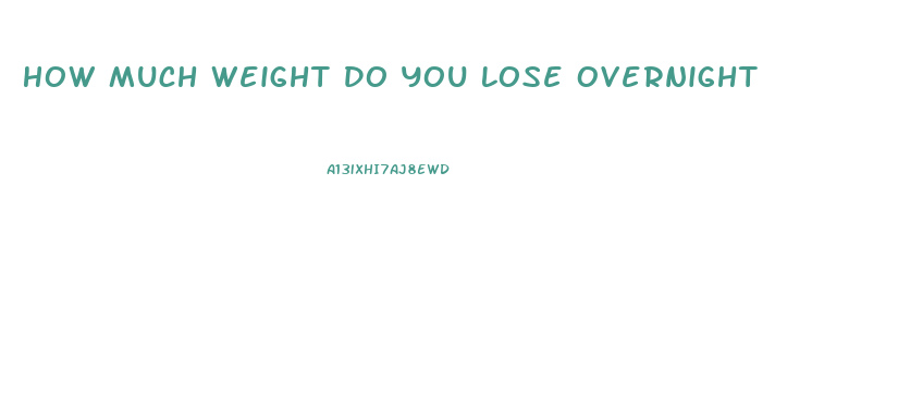 How Much Weight Do You Lose Overnight