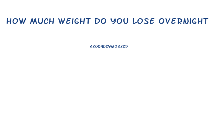 How Much Weight Do You Lose Overnight