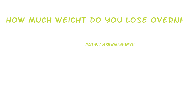 How Much Weight Do You Lose Overnight