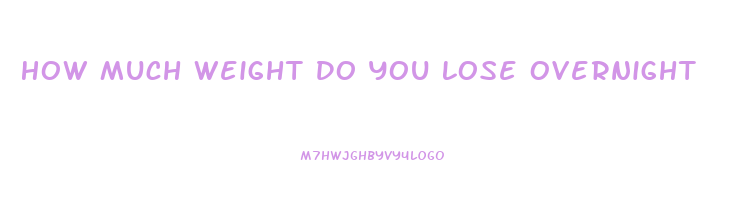 How Much Weight Do You Lose Overnight