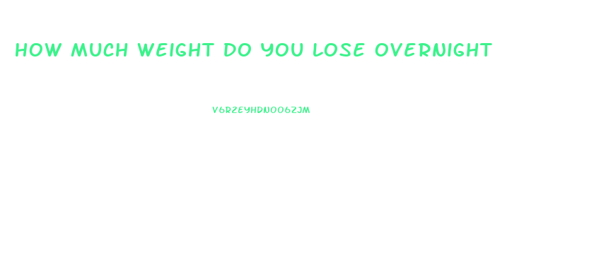 How Much Weight Do You Lose Overnight