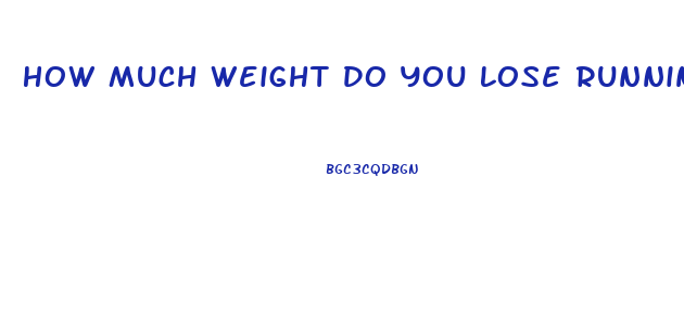 How Much Weight Do You Lose Running