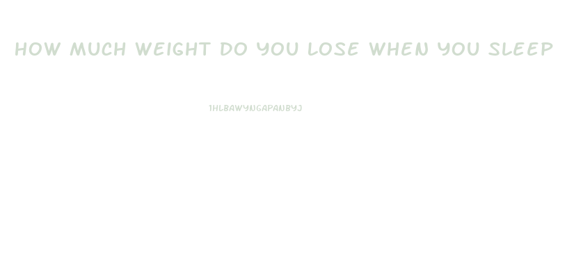 How Much Weight Do You Lose When You Sleep