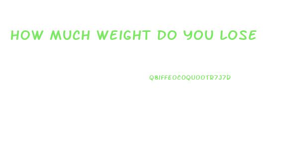 How Much Weight Do You Lose