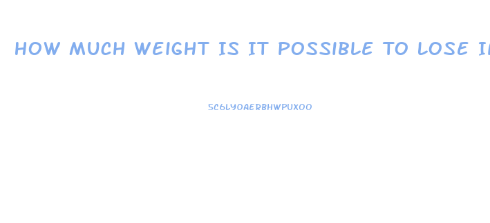 How Much Weight Is It Possible To Lose In A Month