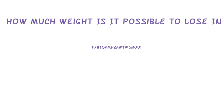 How Much Weight Is It Possible To Lose In A Month