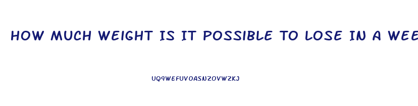 How Much Weight Is It Possible To Lose In A Week