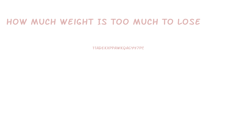 How Much Weight Is Too Much To Lose