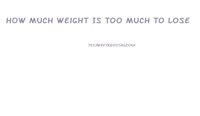 How Much Weight Is Too Much To Lose