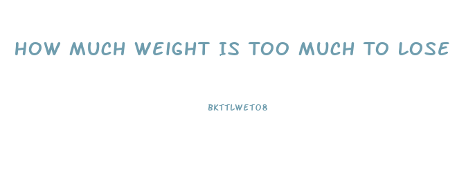 How Much Weight Is Too Much To Lose