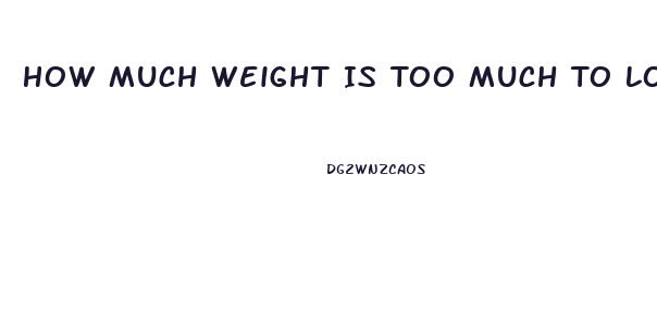 How Much Weight Is Too Much To Lose