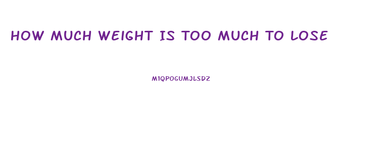 How Much Weight Is Too Much To Lose