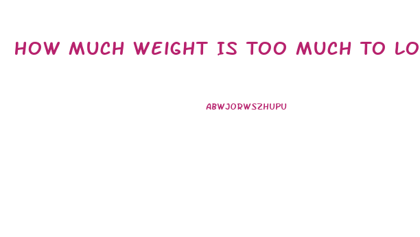 How Much Weight Is Too Much To Lose