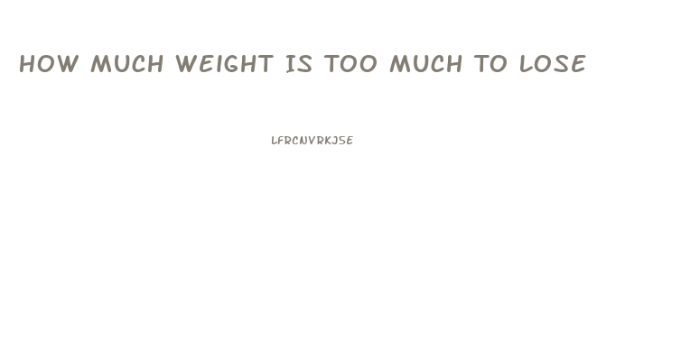 How Much Weight Is Too Much To Lose