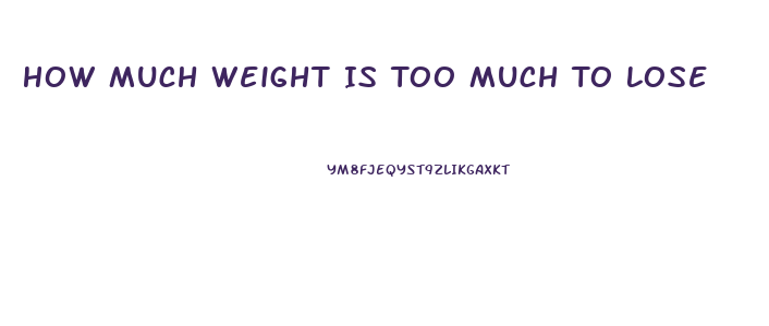 How Much Weight Is Too Much To Lose