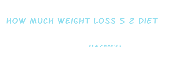 How Much Weight Loss 5 2 Diet