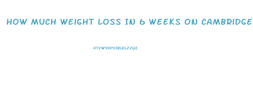 How Much Weight Loss In 6 Weeks On Cambridge Diet
