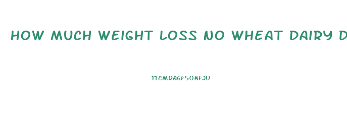 How Much Weight Loss No Wheat Dairy Diet