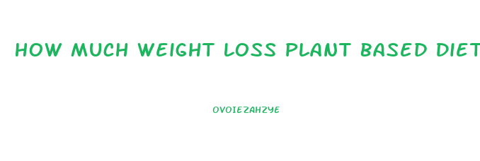 How Much Weight Loss Plant Based Diet