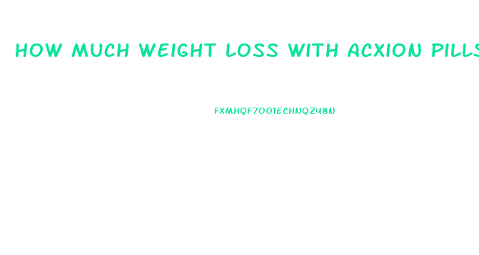 How Much Weight Loss With Acxion Pills Have U Lost