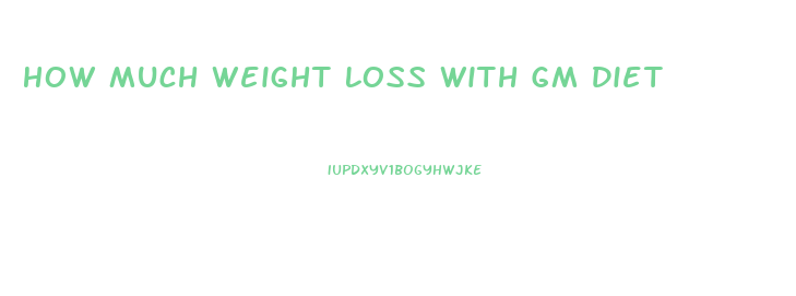 How Much Weight Loss With Gm Diet