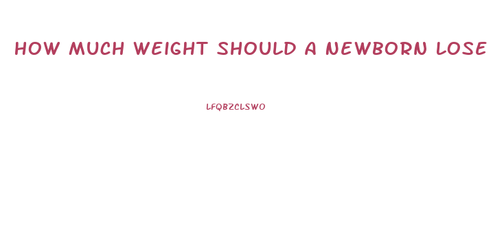 How Much Weight Should A Newborn Lose