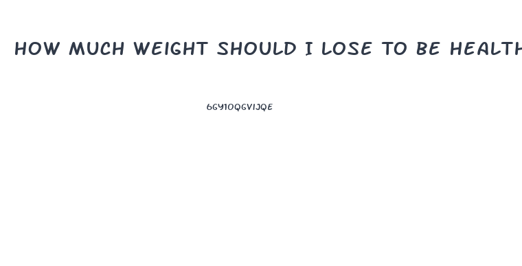 How Much Weight Should I Lose To Be Healthy