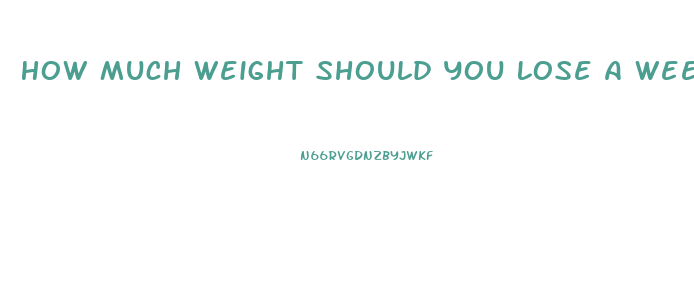 How Much Weight Should You Lose A Week