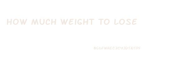 How Much Weight To Lose