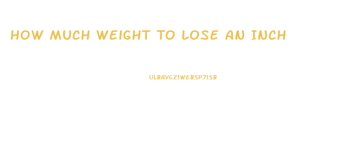 How Much Weight To Lose An Inch