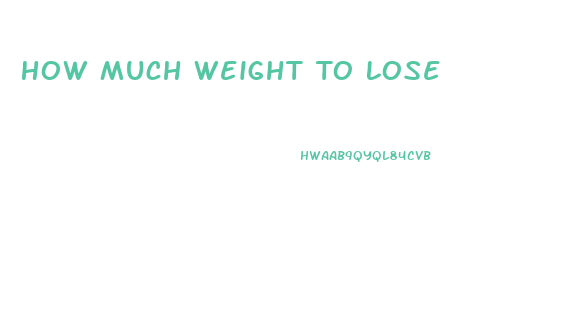 How Much Weight To Lose