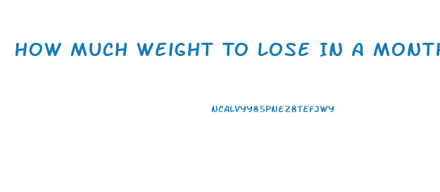 How Much Weight To Lose In A Month