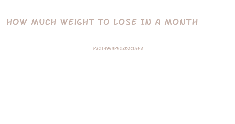 How Much Weight To Lose In A Month