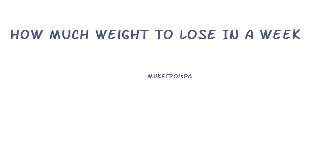 How Much Weight To Lose In A Week