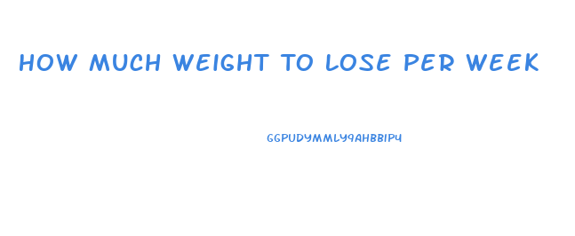 How Much Weight To Lose Per Week